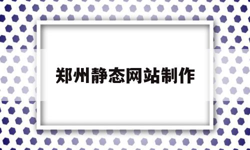 郑州静态网站制作(静态网页制作用什么软件),郑州静态网站制作(静态网页制作用什么软件),郑州静态网站制作,信息,百度,浏览器,第1张