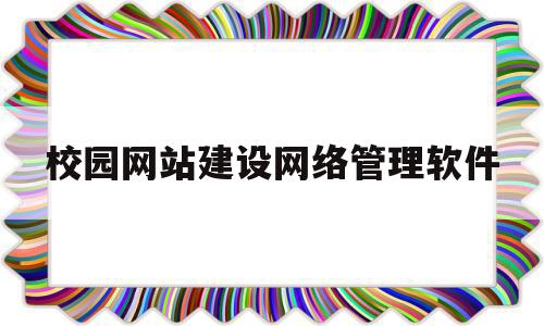 校园网站建设网络管理软件(校园网站建设网络管理软件是什么),校园网站建设网络管理软件(校园网站建设网络管理软件是什么),校园网站建设网络管理软件,信息,视频,免费,第1张