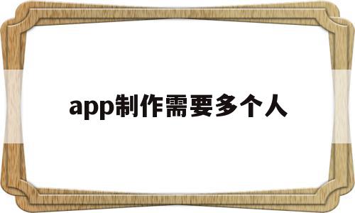 app制作需要多个人(app制作需要多个人吗),app制作需要多个人(app制作需要多个人吗),app制作需要多个人,信息,APP,营销,第1张