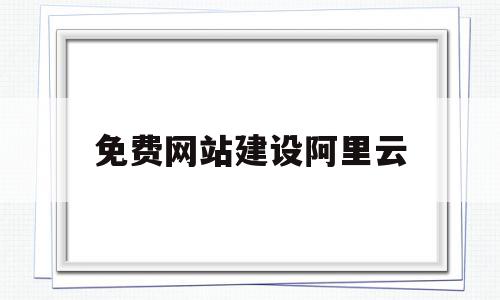 免费网站建设阿里云(阿里云免费https),免费网站建设阿里云,浏览器,模板,免费,第1张 免费网站建设阿里云(阿里云免费https),免费网站建设阿里云(阿里云免费https),免费网站建设阿里云,浏览器,模板,免费,第1张