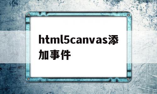 html5canvas添加事件的简单介绍,html5canvas添加事件的简单介绍,html5canvas添加事件,视频,浏览器,html,第1张