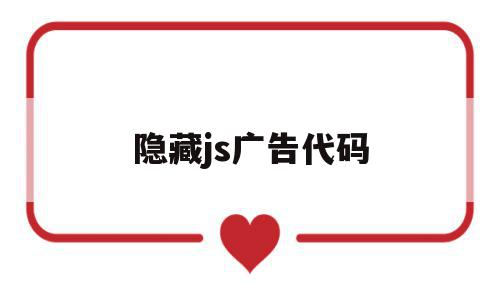 隐藏js广告代码(隐藏js广告代码是什么),隐藏js广告代码,浏览器,app,html,第1张 隐藏js广告代码(隐藏js广告代码是什么),隐藏js广告代码(隐藏js广告代码是什么),隐藏js广告代码,浏览器,app,html,第1张