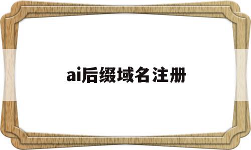 ai后缀域名注册(ai域名注册多少钱),ai后缀域名注册(ai域名注册多少钱),ai后缀域名注册,信息,免费,金融,第1张