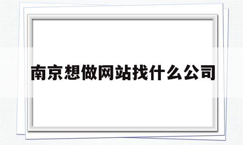 南京想做网站找什么公司(南京想做网站找什么公司比较好),南京想做网站找什么公司(南京想做网站找什么公司比较好),南京想做网站找什么公司,信息,微信,营销,第1张