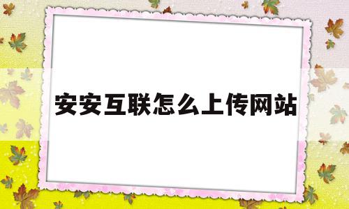 包含安安互联怎么上传网站的词条,包含安安互联怎么上传网站的词条,安安互联怎么上传网站,营销,免费,软件下载,第1张