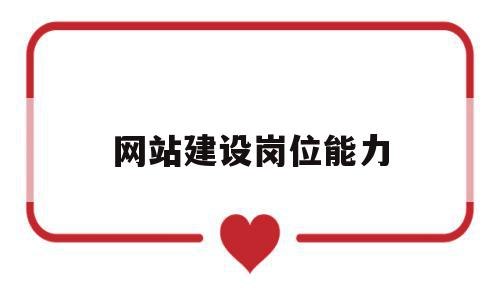 网站建设岗位能力(网站建设岗位能力提升),网站建设岗位能力(网站建设岗位能力提升),网站建设岗位能力,信息,文章,营销,第1张