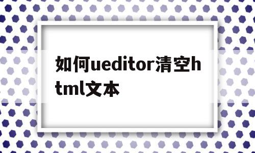 包含如何ueditor清空html文本的词条,如何ueditor清空html文本,视频,百度,java,第1张 包含如何ueditor清空html文本的词条,包含如何ueditor清空html文本的词条,如何ueditor清空html文本,视频,百度,java,第1张