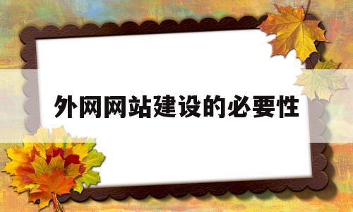 外网网站建设的必要性(外网网站建设的必要性和意义)