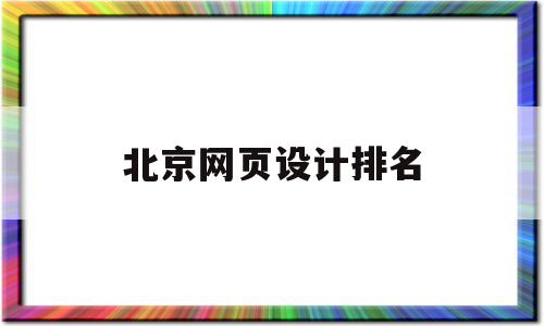 北京网页设计排名(北京网页制作设计营销)