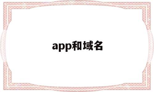 app和域名(域名和app有什么关联),app和域名(域名和app有什么关联),app和域名,信息,百度,微信,第1张
