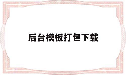 后台模板打包下载的简单介绍,后台模板打包下载的简单介绍,后台模板打包下载,视频,账号,模板,第1张