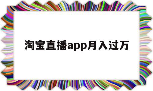 淘宝直播app月入过万(做淘宝直播一个月收入大概多少),淘宝直播app月入过万,视频,app,第1张 淘宝直播app月入过万(做淘宝直播一个月收入大概多少),淘宝直播app月入过万(做淘宝直播一个月收入大概多少),淘宝直播app月入过万,视频,app,第1张