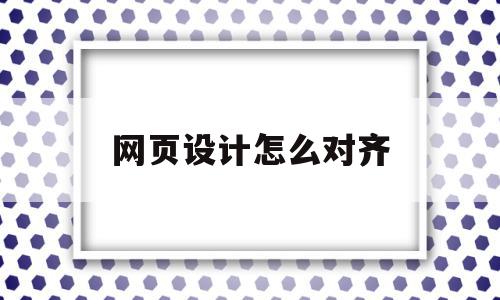 网页设计怎么对齐(网页设计怎么设置对齐方式)