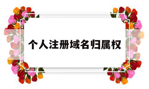 个人注册域名归属权(个人注册域名归属权是什么),个人注册域名归属权(个人注册域名归属权是什么),个人注册域名归属权,信息,的网址,网络公司,第1张