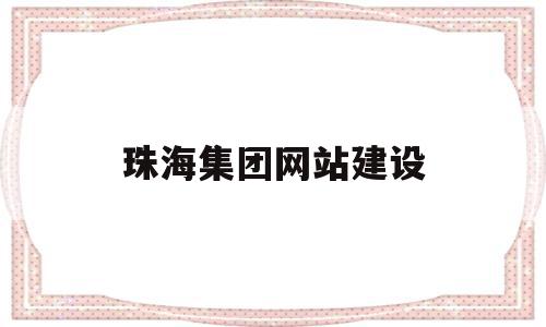 珠海集团网站建设(珠海集团股份有限公司),珠海集团网站建设,信息,百度,微信,第1张 珠海集团网站建设(珠海集团股份有限公司),珠海集团网站建设(珠海集团股份有限公司),珠海集团网站建设,信息,百度,微信,第1张