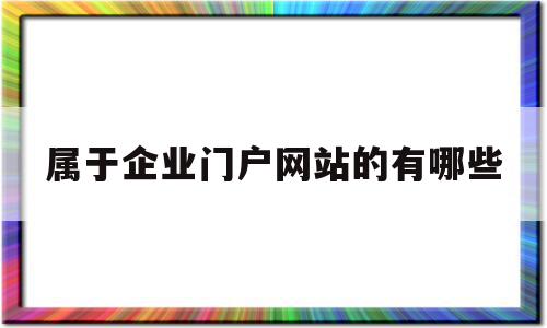 属于企业门户网站的有哪些(企业门户网站是自媒体平台吗),属于企业门户网站的有哪些,信息,营销,模板,第1张 属于企业门户网站的有哪些(企业门户网站是自媒体平台吗),属于企业门户网站的有哪些(企业门户网站是自媒体平台吗),属于企业门户网站的有哪些,信息,营销,模板,第1张