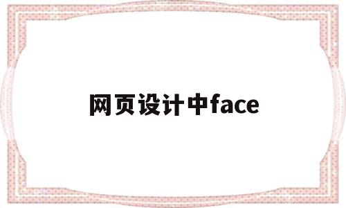 网页设计中face(网页设计中放视频怎么放图片),网页设计中face(网页设计中放视频怎么放图片),网页设计中face,视频,浏览器,java,第1张