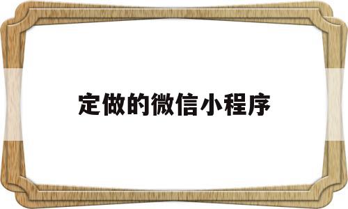 定做的微信小程序(小程序定制要多少钱),定做的微信小程序,信息,文章,账号,第1张 定做的微信小程序(小程序定制要多少钱),定做的微信小程序(小程序定制要多少钱),定做的微信小程序,信息,文章,账号,第1张