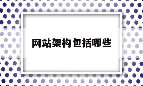 网站架构包括哪些(网站架构包括哪些内容),网站架构包括哪些,信息,百度,浏览器,第1张 网站架构包括哪些(网站架构包括哪些内容),网站架构包括哪些(网站架构包括哪些内容),网站架构包括哪些,信息,百度,浏览器,第1张