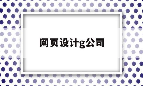 网页设计g公司(网页设计公司有哪些知名的),网页设计g公司(网页设计公司有哪些知名的),网页设计g公司,营销,模板,科技,第1张
