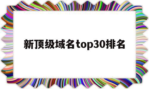 新顶级域名top30排名(最新顶级域名),新顶级域名top30排名,信息,微信,营销,第1张 新顶级域名top30排名(最新顶级域名),新顶级域名top30排名(最新顶级域名),新顶级域名top30排名,信息,微信,营销,第1张