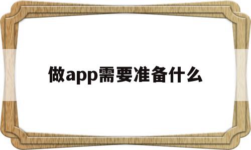 做app需要准备什么(做app需要什么技术人员),做app需要准备什么(做app需要什么技术人员),做app需要准备什么,文章,视频,微信,第1张