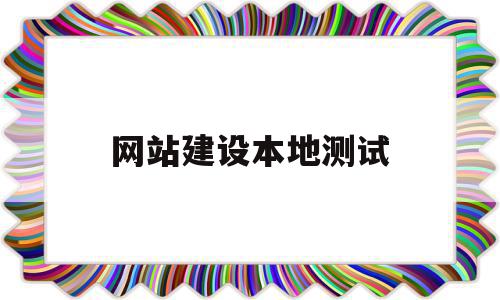 网站建设本地测试(如何进行本地网页测试),网站建设本地测试(如何进行本地网页测试),网站建设本地测试,信息,源码,浏览器,第1张