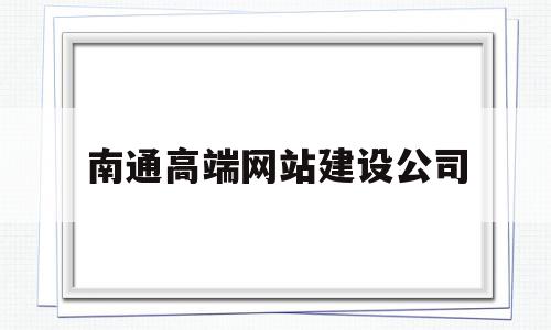 南通高端网站建设公司的简单介绍,南通高端网站建设公司,信息,百度,APP,第1张 南通高端网站建设公司的简单介绍,南通高端网站建设公司的简单介绍,南通高端网站建设公司,信息,百度,APP,第1张