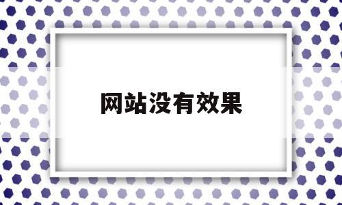 网站没有效果(网站没有响应怎么办),网站没有效果,信息,文章,微信,第1张 网站没有效果(网站没有响应怎么办),网站没有效果(网站没有响应怎么办),网站没有效果,信息,文章,微信,第1张