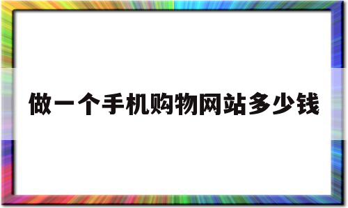 做一个手机购物网站多少钱(做一个网购app需要多少钱),做一个手机购物网站多少钱(做一个网购app需要多少钱),做一个手机购物网站多少钱,文章,微信,APP,第1张
