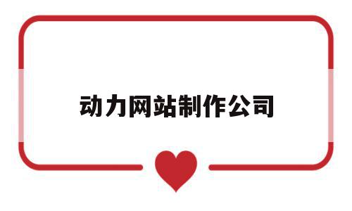 动力网站制作公司(动力网站制作公司怎么样),动力网站制作公司(动力网站制作公司怎么样),动力网站制作公司,信息,营销,模板,第1张