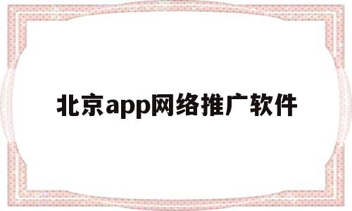 北京app网络推广软件(北京app网络推广软件哪个好),北京app网络推广软件,百度,APP,赚钱,第1张 北京app网络推广软件(北京app网络推广软件哪个好),北京app网络推广软件(北京app网络推广软件哪个好),北京app网络推广软件,百度,APP,赚钱,第1张