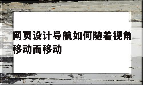 网页设计导航如何随着视角移动而移动(网页设计导航如何随着视角移动而移动位置),网页设计导航如何随着视角移动而移动(网页设计导航如何随着视角移动而移动位置),网页设计导航如何随着视角移动而移动,信息,安卓,简约,第1张