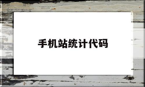 手机站统计代码(手机站统计代码怎么查),手机站统计代码(手机站统计代码怎么查),手机站统计代码,信息,源码,百度,第1张