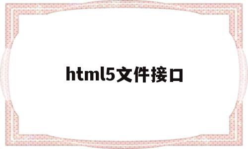 html5文件接口(html接口长什么样),html5文件接口,信息,百度,微信,第1张 html5文件接口(html接口长什么样),html5文件接口(html接口长什么样),html5文件接口,信息,百度,微信,第1张