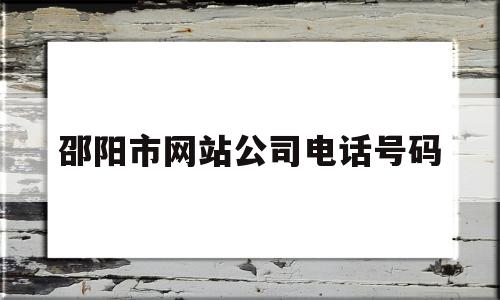 邵阳市网站公司电话号码(邵阳市网站公司电话号码查询),邵阳市网站公司电话号码,科技,第1张 邵阳市网站公司电话号码(邵阳市网站公司电话号码查询),邵阳市网站公司电话号码(邵阳市网站公司电话号码查询),邵阳市网站公司电话号码,科技,第1张