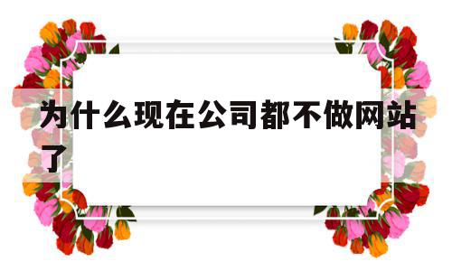 关于为什么现在公司都不做网站了的信息,关于为什么现在公司都不做网站了的信息,为什么现在公司都不做网站了,信息,账号,微信,第1张