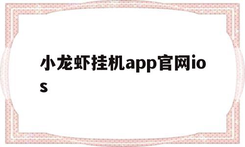 小龙虾挂机app官网ios(小龙虾微信挂机app官方下载)