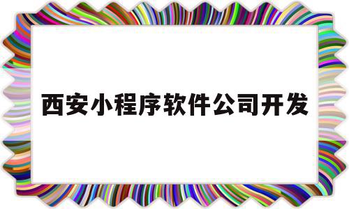 西安小程序软件公司开发(西安app开发公司哪个好),西安小程序软件公司开发(西安app开发公司哪个好),西安小程序软件公司开发,信息,百度,微信,第1张