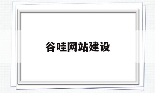 谷哇网站建设(谷google),谷哇网站建设,视频,百度,营销,第1张 谷哇网站建设(谷google),谷哇网站建设(谷google),谷哇网站建设,视频,百度,营销,第1张