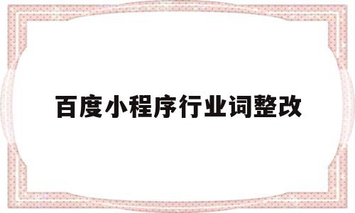百度小程序行业词整改(行业小程序平台怎么运营),百度小程序行业词整改,百度,营销,关键词,第1张 百度小程序行业词整改(行业小程序平台怎么运营),百度小程序行业词整改(行业小程序平台怎么运营),百度小程序行业词整改,百度,营销,关键词,第1张