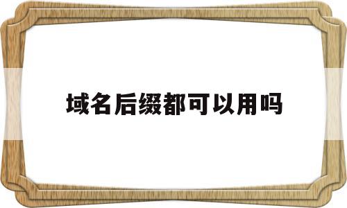 域名后缀都可以用吗(域名后缀都可以用吗知乎),域名后缀都可以用吗(域名后缀都可以用吗知乎),域名后缀都可以用吗,时尚,知乎,第1张