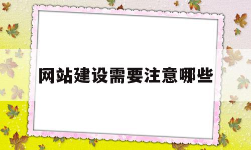 网站建设需要注意哪些(网站建设需要注意哪些安全问题)