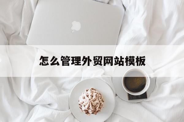 怎么管理外贸网站模板(怎么管理外贸网站模板图片),怎么管理外贸网站模板(怎么管理外贸网站模板图片),怎么管理外贸网站模板,信息,模板,免费,第1张