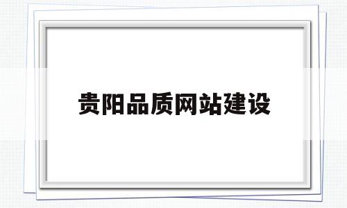 贵阳品质网站建设(贵阳网站建设解决方案),贵阳品质网站建设(贵阳网站建设解决方案),贵阳品质网站建设,信息,做网站,做网站建设,第1张