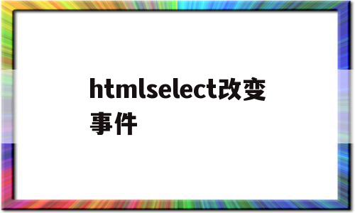 htmlselect改变事件的简单介绍