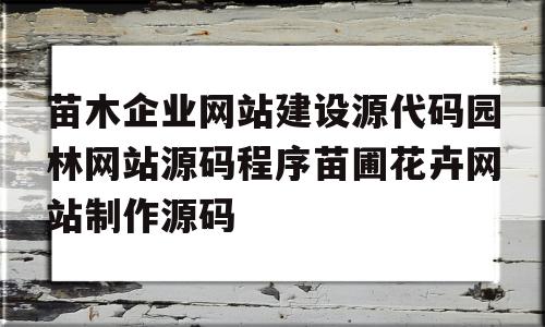 包含苗木企业网站建设源代码园林网站源码程序苗圃花卉网站制作源码的词条