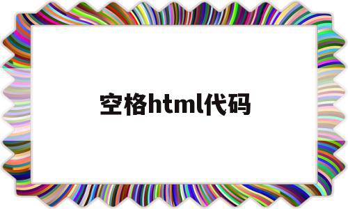 空格html代码(html里的空格代码)