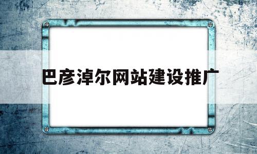巴彦淖尔网站建设推广(巴彦淖尔市政府网公示信息),巴彦淖尔网站建设推广(巴彦淖尔市政府网公示信息),巴彦淖尔网站建设推广,信息,投资,电子商务,第1张