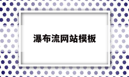 瀑布流网站模板(还有哪些瀑布流的网站),瀑布流网站模板,模板,引流,java,第1张 瀑布流网站模板(还有哪些瀑布流的网站),瀑布流网站模板(还有哪些瀑布流的网站),瀑布流网站模板,模板,引流,java,第1张